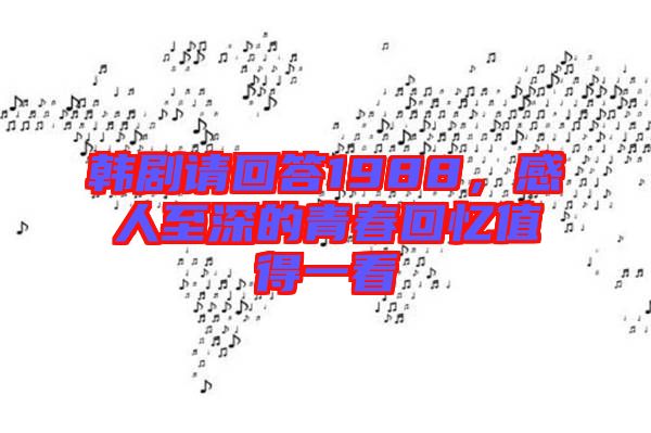 韓劇請(qǐng)回答1988，感人至深的青春回憶值得一看