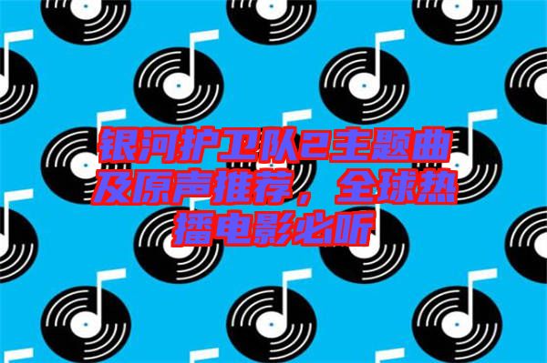 銀河護衛隊2主題曲及原聲推薦，全球熱播電影必聽