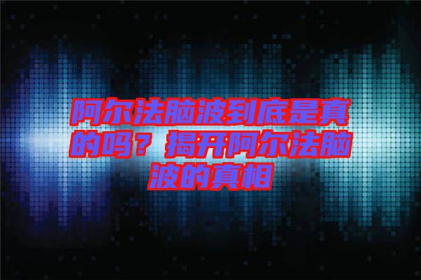 阿爾法腦波到底是真的嗎？揭開阿爾法腦波的真相