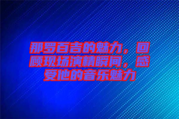 那羅百吉的魅力，回顧現(xiàn)場(chǎng)演精瞬間，感受他的音樂(lè)魅力