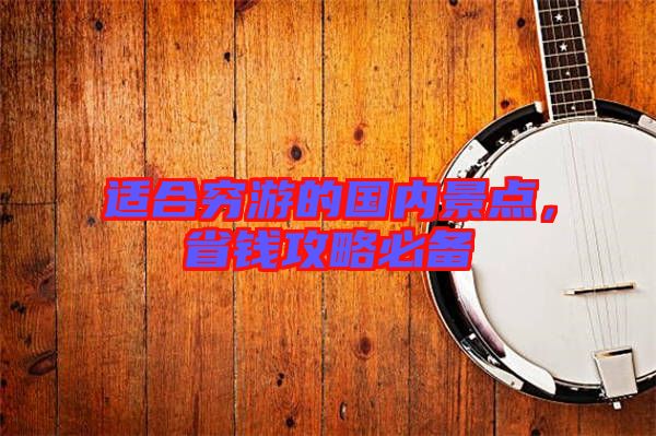 適合窮游的國內景點，省錢攻略必備