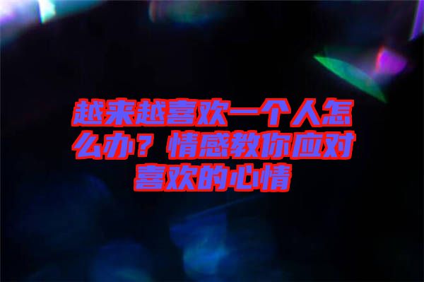 越來越喜歡一個人怎么辦？情感教你應對喜歡的心情