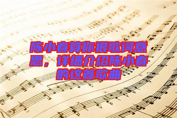 陳小春算你狠歌詞意思，詳細介紹陳小春的這首歌曲