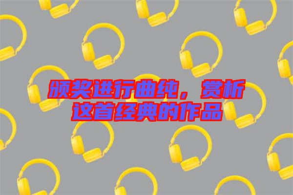 頒獎進行曲純，賞析這首經典的作品