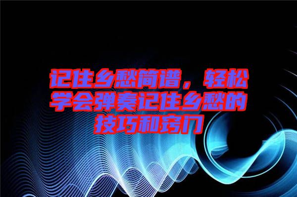 記住鄉(xiāng)愁簡譜，輕松學(xué)會彈奏記住鄉(xiāng)愁的技巧和竅門