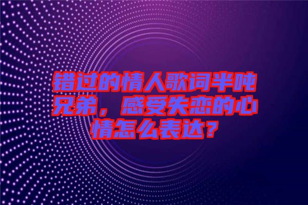 錯過的情人歌詞半噸兄弟，感受失戀的心情怎么表達(dá)？