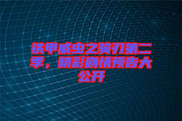鐵甲威蟲之騎刃第二季，精彩劇情預告大公開