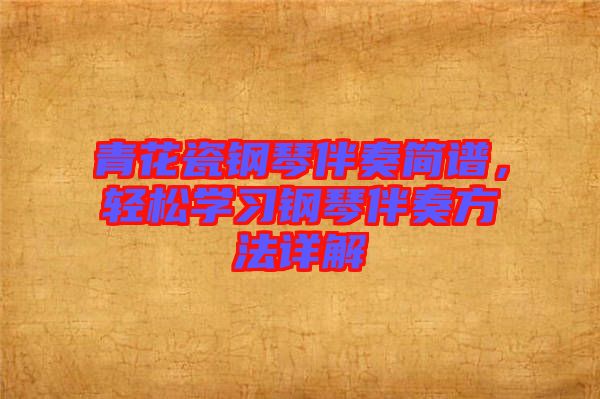 青花瓷鋼琴伴奏簡譜，輕松學習鋼琴伴奏方法詳解