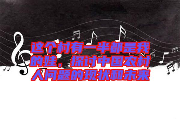 這個村有一半都是我的娃，探討中國農村人問題的現狀和未來