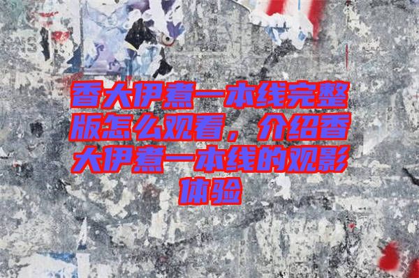 香大伊煮一本線完整版怎么觀看，介紹香大伊煮一本線的觀影體驗