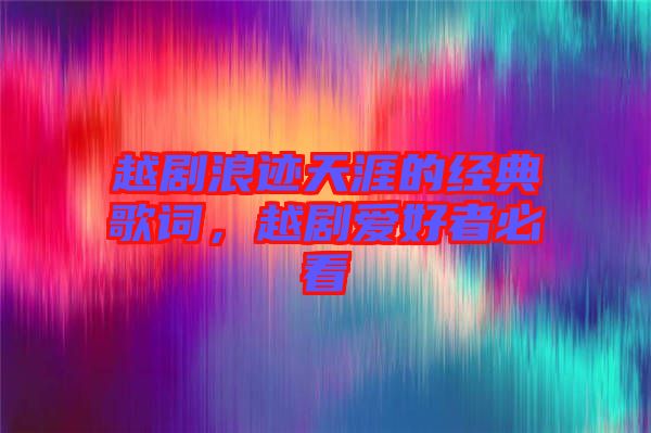 越劇浪跡天涯的經典歌詞，越劇愛好者必看