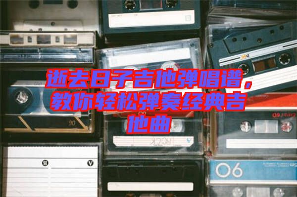 逝去日子吉他彈唱譜，教你輕松彈奏經典吉他曲