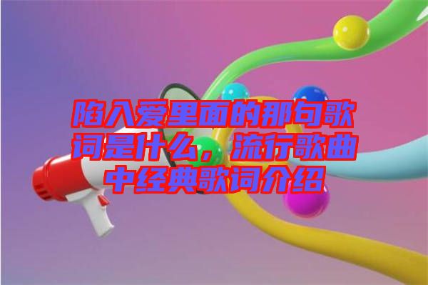 陷入愛里面的那句歌詞是什么，流行歌曲中經典歌詞介紹