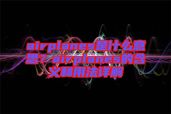 airplanes是什么意思？airplanes的含義和用法詳解
