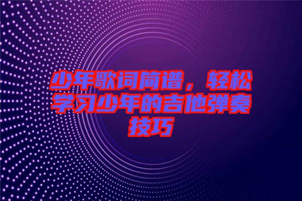 少年歌詞簡譜，輕松學習少年的吉他彈奏技巧