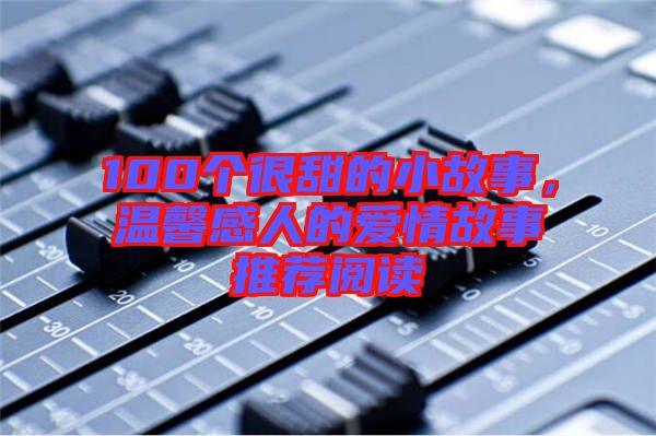 100個很甜的小故事，溫馨感人的愛情故事推薦閱讀