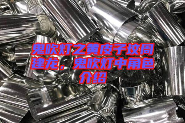 鬼吹燈之黃皮子墳周建龍，鬼吹燈中角色介紹