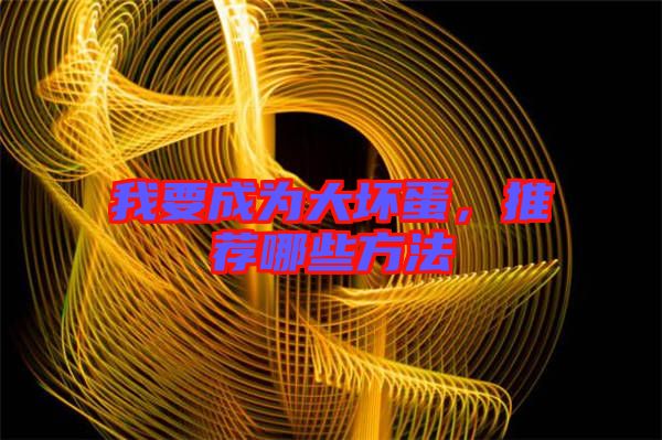 我要成為大壞蛋，推薦哪些方法
