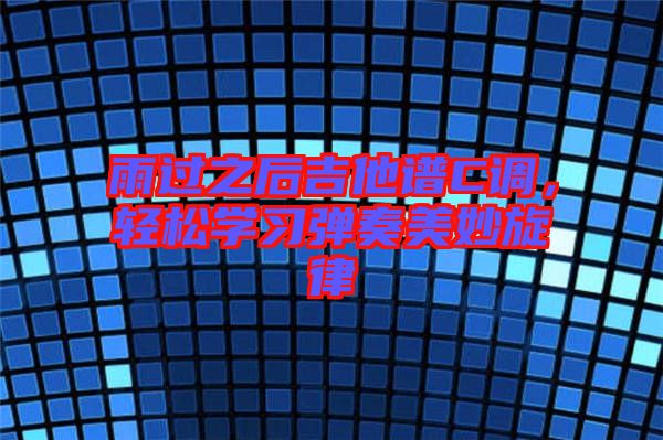 雨過之后吉他譜C調，輕松學習彈奏美妙旋律