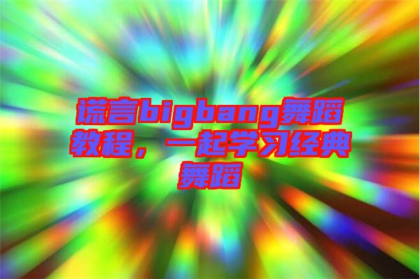 謊言bigbang舞蹈教程，一起學(xué)習(xí)經(jīng)典舞蹈