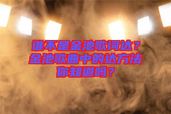誰不是金池歌詞達？金池歌曲中的達方法你知道嗎？