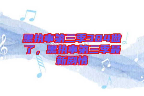 黑執事第三季384做了，黑執事第三季最新劇情