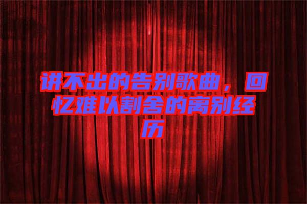 講不出的告別歌曲，回憶難以割舍的離別經歷
