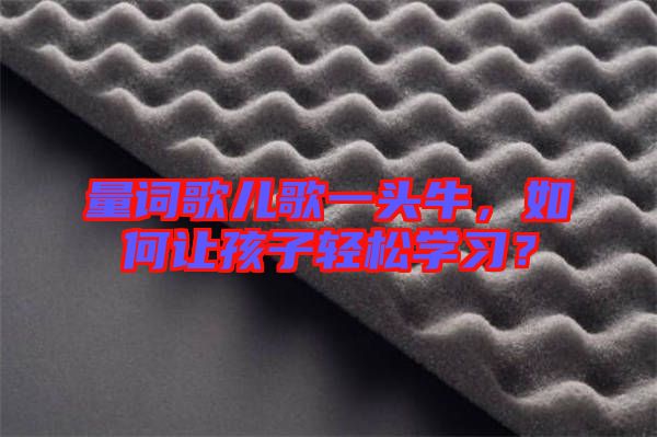 量詞歌兒歌一頭牛，如何讓孩子輕松學習？