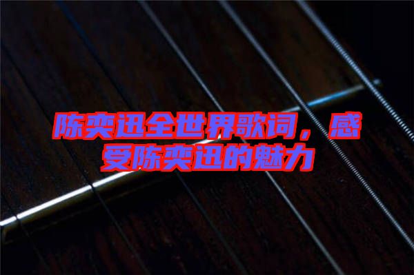 陳奕迅全世界歌詞，感受陳奕迅的魅力