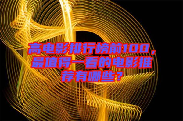 高電影排行榜前100，最值得一看的電影推薦有哪些？