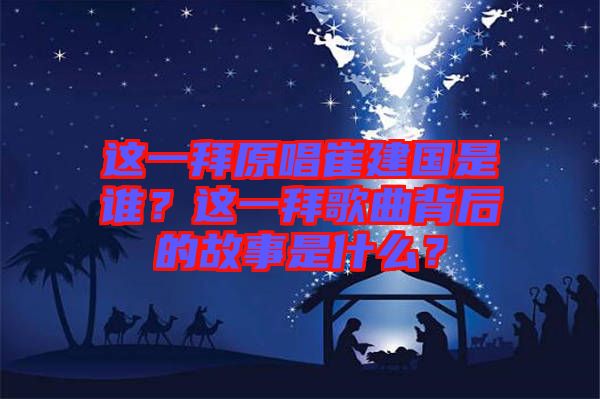 這一拜原唱崔建國(guó)是誰？這一拜歌曲背后的故事是什么？