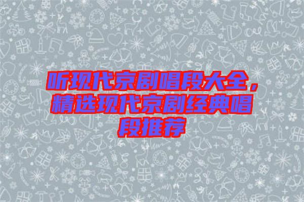 聽現代京劇唱段大全，精選現代京劇經典唱段推薦