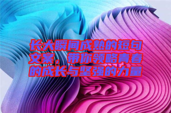 長大瞬間成熟的短句文案，帶你領略青春的成長與堅強的力量