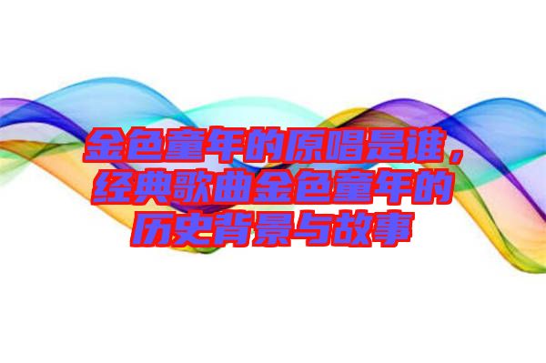 金色童年的原唱是誰，經(jīng)典歌曲金色童年的歷史背景與故事