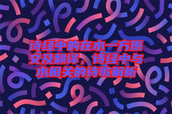 詩(shī)經(jīng)中的在水一方原文及翻譯，詩(shī)經(jīng)中與水相關(guān)的詩(shī)歌解析