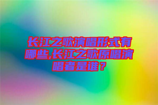 長江之歌演唱形式有哪些,長江之歌原唱演唱者是誰？