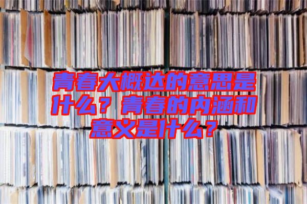 青春大概達(dá)的意思是什么？青春的內(nèi)涵和意義是什么？