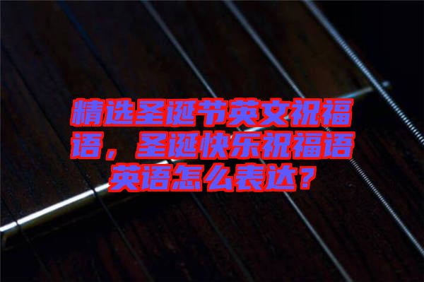 精選圣誕節(jié)英文祝福語(yǔ)，圣誕快樂(lè)祝福語(yǔ)英語(yǔ)怎么表達(dá)？
