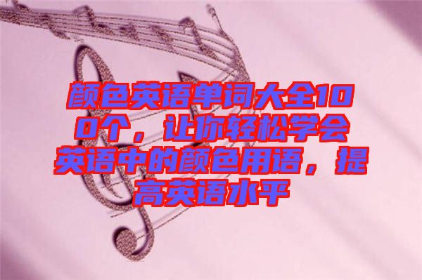 顏色英語單詞大全100個，讓你輕松學(xué)會英語中的顏色用語，提高英語水平