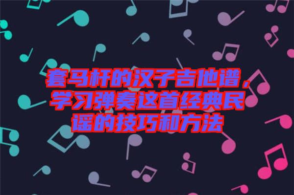 套馬桿的漢子吉他譜，學習彈奏這首經典民謠的技巧和方法