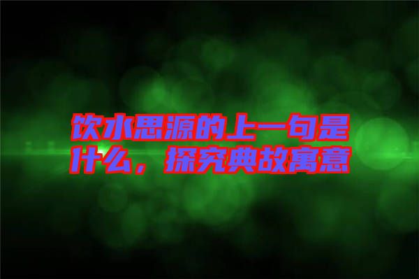 飲水思源的上一句是什么，探究典故寓意