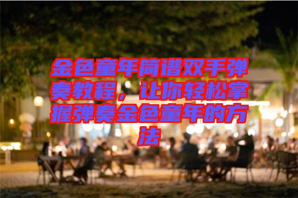 金色童年簡譜雙手彈奏教程，讓你輕松掌握彈奏金色童年的方法