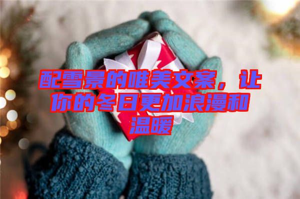 配雪景的唯美文案，讓你的冬日更加浪漫和溫暖