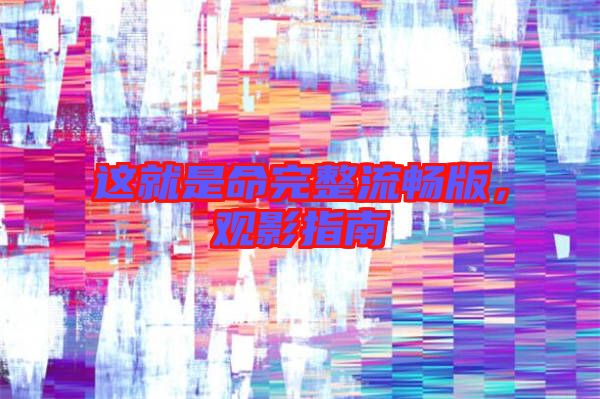 這就是命完整流暢版，觀影指南