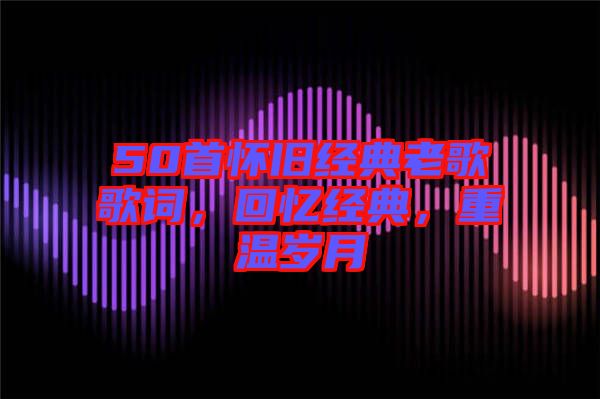 50首懷舊經典老歌歌詞，回憶經典，重溫歲月