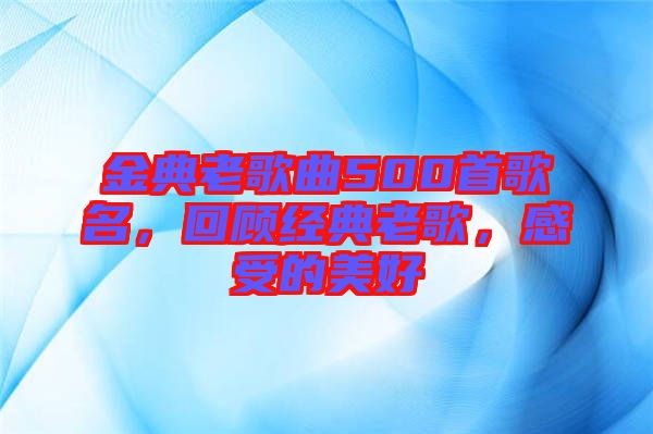 金典老歌曲500首歌名，回顧經典老歌，感受的美好