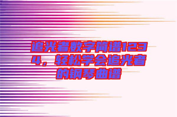 追光者數字簡譜1234，輕松學會追光者的鋼琴曲譜