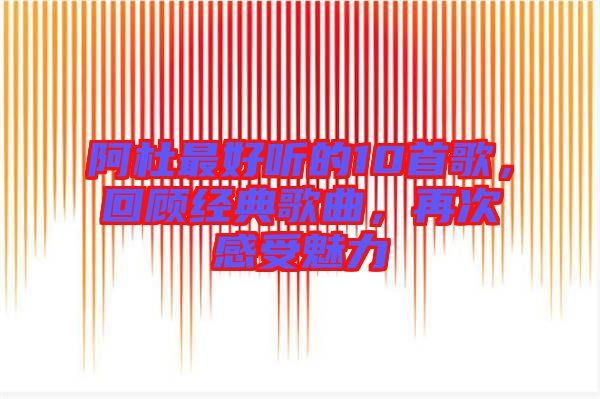 阿杜最好聽(tīng)的10首歌，回顧經(jīng)典歌曲，再次感受魅力
