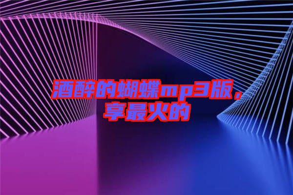 酒醉的蝴蝶mp3版，享最火的