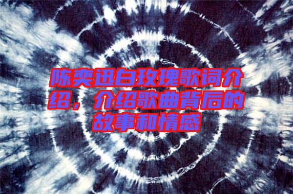 陳奕迅白玫瑰歌詞介紹，介紹歌曲背后的故事和情感